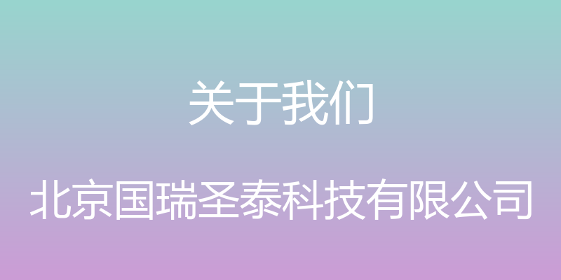 关于我们 - 北京国瑞圣泰科技有限公司