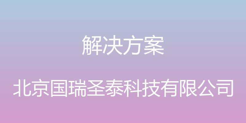 解决方案 - 北京国瑞圣泰科技有限公司