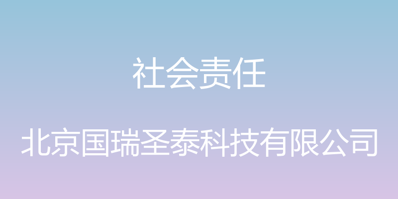 社会责任 - 北京国瑞圣泰科技有限公司