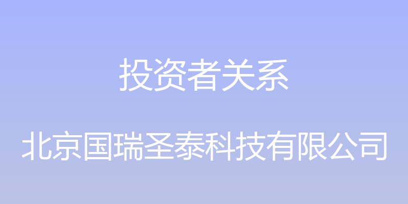 投资者关系 - 北京国瑞圣泰科技有限公司