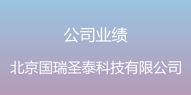 公司业绩 - 北京国瑞圣泰科技有限公司