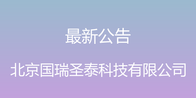 最新公告 - 北京国瑞圣泰科技有限公司